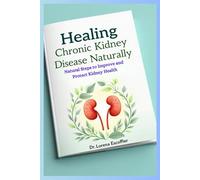 Healing Chronic Kidney Disease Naturally: Natural Steps to Improve and Protect Kidney Health