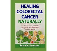 Healing Colorectal Cancer Naturally: A Holistic Recovery Plan for Thriving, Preventing Recurrence, and Building Lifelong Health Through Natural and Integrative Medicine