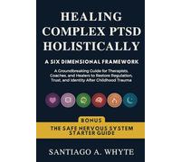 Healing Complex PTSD Holistically: A Six-Dimensional Framework: A Groundbreaking Guide for Therapists, Coaches, and Healers to Restore Regulation, Trust, and Identity After Childhood Trauma