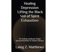 Healing Depression - Lifting the Black Veil of Spirit Exhaustion: The Healing Handbooks Simple Spiritual Remedies for Modern Disease