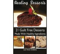 Healing Desserts: - Favorite Desserts Made Healthier With Healing Foods, Herbs and Spices