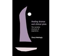 Healing Dramas and Clinical Plots: The Narrative Structure of Experience: 7 (Cambridge Studies in Medical Anthropology, 7)