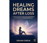 HEALING DREAMS AFTER LOSS: A Practical Guide to Understanding Grief Dreams and Using Them for Emotional Recovery