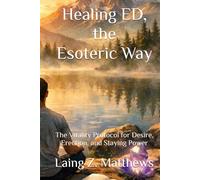 Healing ED, the Esoteric Way: The Vitality Protocol for Desire, Erection, and Staying Power (The Healing Handbooks Simple Spiritual Remedies for Modern Disease)