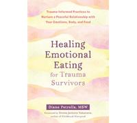Healing Emotional Eating for Trauma Survivors: Trauma-Informed Practices to Nurture a Peaceful Relationship with Your Emotions, Body, and Food