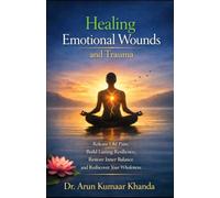 Healing Emotional Wounds and Trauma: Release Old Pain, Build Lasting Resilience, Restore Inner Balance And Rediscover Your Wholeness (Emotional Healing)