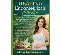 Healing Endometriosis Naturally: Evidence-Based Herbal, Integrative & Hormone-Balancing Strategies to Reduce Pain, Shrink Lesions & Restore Fertility Naturally