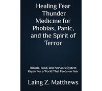 Healing Fear - Thunder Medicine for Phobias, Panic, and the Spirit of Terror: Rituals, Food, and Nervous System Repair for a World That Feeds on Fear ... Simple Spiritual Remedies for Modern Disease)