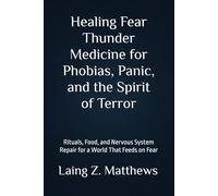 Healing Fear - Thunder Medicine for Phobias, Panic, and the Spirit of Terror: Rituals, Food, and Nervous System Repair for a World That Feeds on Fear ... Simple Spiritual Remedies for Modern Disease)