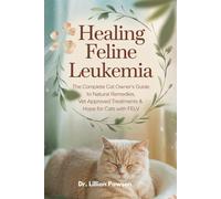 Healing Feline Leukemia: The Complete Cat Owner’s Guide to Natural Remedies, Vet-Approved Treatments & Hope for Cats with FeLV