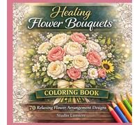 Healing Flower Bouquets Coloring Book: 70 Relaxing Flower Arrangement Designs for Stress Relief, Mindfulness and Creative Relaxation (Flower Healing Coloring Collection)