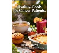 Healing Foods for Cancer Patients.: A Nutrition Guide for Strength and Recovery.