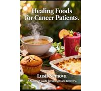 Healing Foods for Cancer Patients.: A Nutrition Guide for Strength and Recovery.