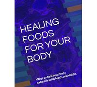 HEALING FOODS FOR YOUR BODY: Ways to heal your body naturally with foods and drinks.