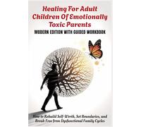 HEALING FOR ADULT CHILDREN OF EMOTIONALLY TOXIC PARENTS - Modern Edition With Guided Workbook: How to Rebuild Self-Worth, Set Boundaries, and Break Free from Dysfunctional Family Cycles