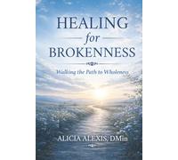 Healing for Brokenness: Walking the Path to Wholeness: Practices, Presence, and the Journey of Becoming Whole