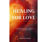 Healing for Love: Releasing Emotional Blocks to Attract Your Soulmate (The Healing Heart Series)