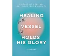 Healing for the Vessel that Holds His Glory: 90 Days of Healing, Self Discovery, and Growth