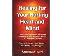 Healing For Your Hurting Heart And Mind: Biblical Tools to Break Free from Anxiety, Depression, Burnout, and Toxic Thoughts for Lasting Peace in Christ