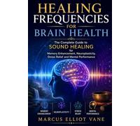 Healing Frequencies for Brain Health: The Complete Guide to Sound Healing for Memory Enhancement, Neuroplasticity, Stress Relief and Mental Performance