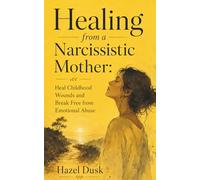 Healing from a Narcissistic Mother: Heal Childhood Wounds and Break Free from Emotional Abuse