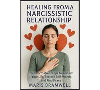 Healing from a Narcissistic Relationship: Transformative Steps to Reclaim Your Life, Restore Self-Worth, and Find Peace