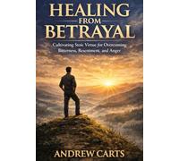 Healing from Betrayal: Cultivating Stoic Virtue for Overcoming Bitterness, Resentment, and Anger (Ancient Stoicism as Modern Therapy (by Stoa Poikile Press))
