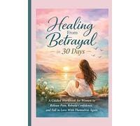 Healing From Betrayal in 30 Days: A Guided Workbook for Women to Release Pain, Rebuild Confidence, and Fall in Love With Themselves Again