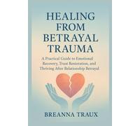 HEALING FROM BETRAYAL TRAUMA: A Practical Guide to Emotional Recovery, Trust Restoration, and Thriving After Relationship Betrayal