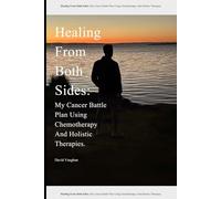 Healing From Both Sides:: My Cancer Battle Plan Using Chemotherapy And Holistic Therapies.