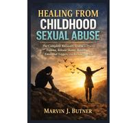 Healing from Childhood Sexual Abuse: The Complete Recovery System to Process Trauma, Release Shame, Rewire Emotional Triggers, and Reclaim Your Life