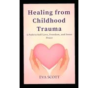 Healing from Childhood Trauma: A Path to Self-Love, Freedom, and Inner Peace