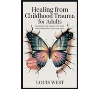 HEALING FROM CHILDHOOD TRAUMA FOR ADULTS: Releasing the Pain of the Past and Embracing Your True Self