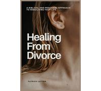 HEALING FROM DIVORCE: A Biblical and Practical Approach to Rebuilding Your Life