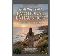 HEALING FROM EMOTIONAL EXHAUSTION WITHOUT THERAPY: A Daily Self-Help Guide for Women Who Feel Mentally Drained, 15 Powerful Ways to Overcome Burnout, ... Energy, Set Boundaries, and Thrive Again.
