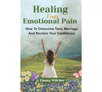 Healing From Emotional Pain: How To Overcome Toxic Marriage And Reclaim Your Confidence