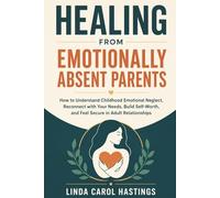 Healing from Emotionally Absent Parents: How to Understand Childhood Emotional Neglect, Reconnect with Your Needs, Build Self-Worth, and Feel Secure in Adult Relationships