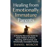 Healing from Emotionally Immature Parents:: A Powerful Recovery Guide for Adult Children of Distant, Rejecting, Self-Involved, and Emotionally Unavailable Parents