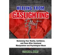 HEALING FROM GASLIGHTING EFFECTS: Reclaiming Your Reality, Confidence, and Peace After Emotional Manipulation and Psychological Abuse