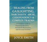 HEALING FROM GASLIGHTING, NARCISSISTIC ABUSE, CODEPENDENCY & COMPLEX TRAUMA: A Complete Guide to Emotional Recovery, Self-Worth Restoration, and Personal Freedom
