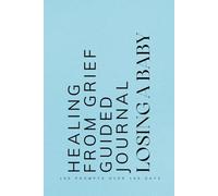 Healing from Grief Guided Journal Losing a Baby: Prompts for Mothers Learning to Navigate and Cope with the Loss of a Baby Blue