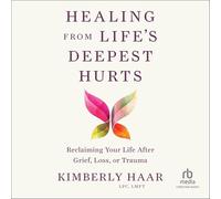 Healing from Life's Deepest Hurts: Reclaiming Your Life After Grief, Loss, or Trauma