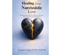 Healing from Narcissistic Love: Reclaiming the Self After Rejection, Betrayal, Abuse, and Emotional Manipulation (TRAUMA-INFORMED HEALING SERIES)