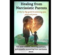 Healing from Narcissistic Parent: A step-by-step guide to reclaiming your peace and power: For adult children, divorcing partners and empaths recovering from emotional abuse