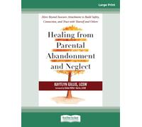 Healing from Parental Abandonment and Neglect: Move Beyond Insecure Attachment to Build Safety, Connection, and Trust with Yourself and Others (Large Print Format)