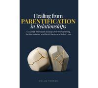 Healing from Parentification in Relationships: A Guided Workbook to Stop Over-Functioning, Set Boundaries, Break Codependency Loops, and Reclaim Your Sovereignty