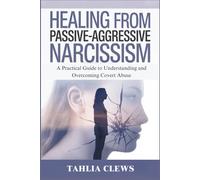 HEALING FROM PASSIVE-AGGRESSIVE NARCISSISM: A Practical Guide to Understanding and Overcoming Covert Abuse