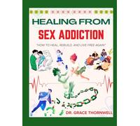 HEALING FROM SEX ADDICTION: A Shame-Free, Science-Backed Guide to Breaking the Cycle, Healing Trauma, and Reclaiming Authentic Intimacy