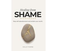Healing from Shame Workbook: A Practical Guide to Breaking Free from Self-Abandonment, Building Emotional Boundaries, and Reclaiming Your Worth