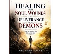 Healing from Soul Wounds and Deliverance from Demons: Discover the Path to Lasting Peace and Genuine Joy